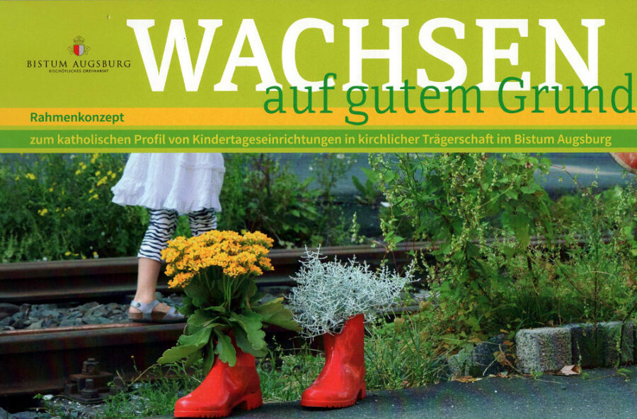 Wachsen auf gutem Grund. – Rahmenkonzept zum katholischen Profil von Kindertageseinrichtungen in kirchlicher Trägerschaft im Bistum Augsburg
